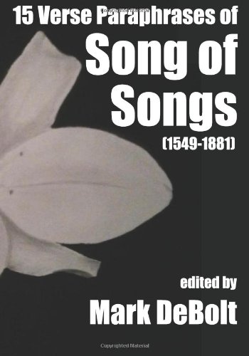 15 Verse Paraphrases of Song of Songs (1549-1881) (9781470107802) by DeBolt, Mark; Baldwin, William; Markham, Gervase; Loe, William; Wither, George; Quarles, Francis; Sandys, George; Slater, Samuel; Aylett, Robert;...