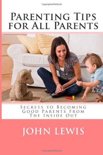 Parenting Tips for All Parents: Secrets to Becoming Good Parents From The Inside Out (9781470109295) by Lewis, John