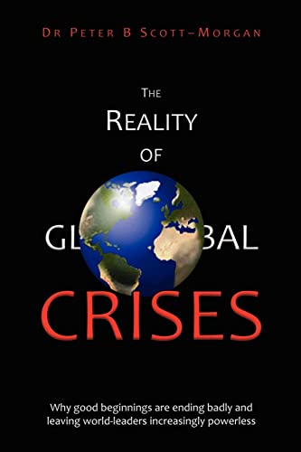 9781470115425: The Reality of Global Crises: Why good beginnings are ending badly and leaving world-leaders increasingly powerless