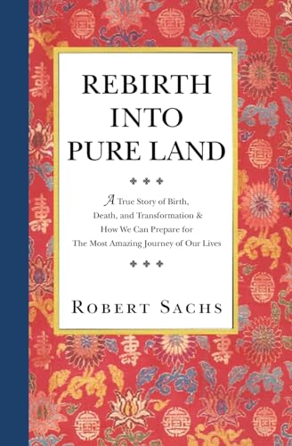 Stock image for Rebirth Into Pure Land: A True Story of Birth, Death, and Transformation & How We Can Prepare for The Most Amazing Journey of Our Lives for sale by HPB-Emerald