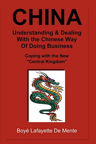 CHINA Understanding & Dealing with the Chinese Way of Doing Business!: Coping with the New "Central Kingdom" (9781470125837) by De Mente, Boye Lafayette