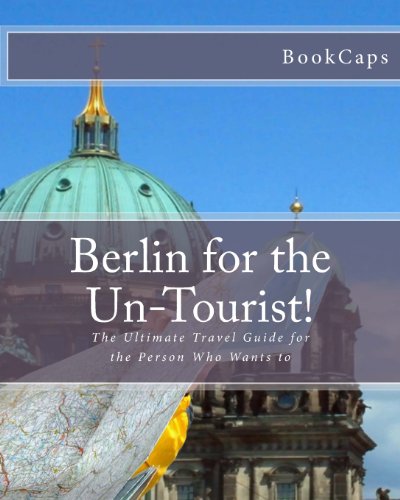 Stock image for Berlin for the Un-Tourist!: The Ultimate Travel Guide for the Person Who Wants to for sale by Revaluation Books