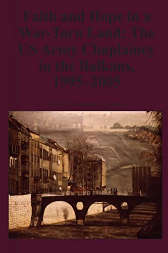 Stock image for Faith and Hope in a War-Torn Land: The US Army Chaplaincy in the Balkans, 1995-2005 for sale by THE SAINT BOOKSTORE