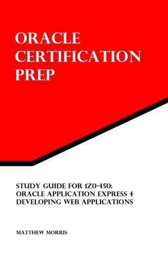 Study Guide for 1Z0-450: Oracle Application Express 4: Developing Web Applications: Oracle Certification Prep (9781470167998) by Morris, Matthew