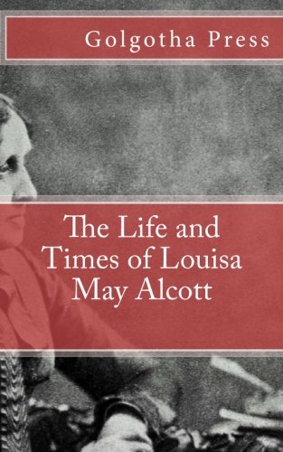 The Life and Times of Louisa May Alcott (9781470169053) by Golgotha Press