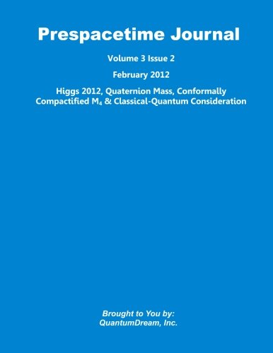 Imagen de archivo de Prespacetime Journal Volume 3 Issue 2: Higgs 2012, Quaternion Mass, Conformally Compactified M4 & Classical-Quantum Consideration a la venta por Revaluation Books