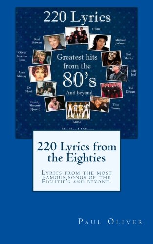 220 Lyrics from the Eighties: Lyrics from the most famous songs of the Eightie's and beyond. (9781470184391) by Oliver, Paul