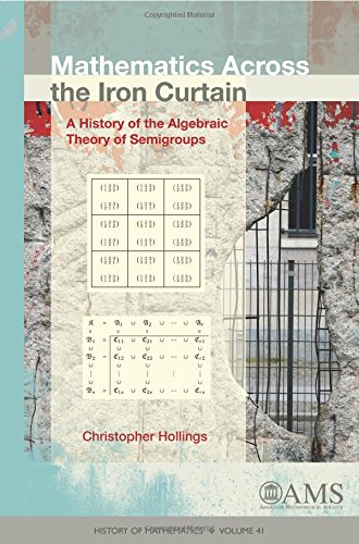 9781470414931: Mathematics Across the Iron Curtain: A History of the Algebraic Theory of Semigroups (History of Mathematics) (History of Mathematics, 41)