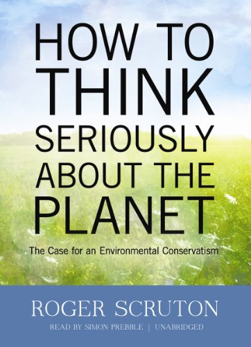 How to Think Seriously about the Planet: The Case for an Environmental Conservatism (9781470822323) by Roger Scruton