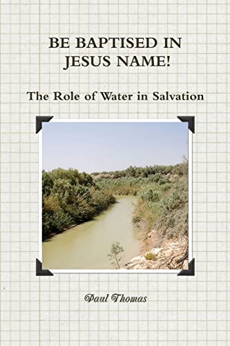 BE BAPTISED IN JESUS NAME! The Role of Water in Salvation (9781471001215) by Thomas, Paul