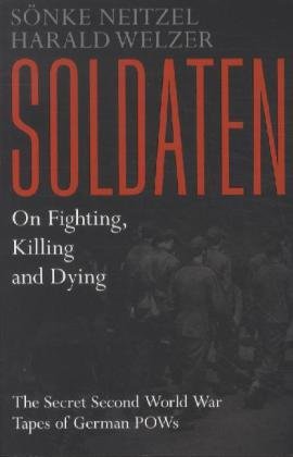 Stock image for Soldaten: On Fighting, Killing and Dying-The Secret Second World War Tapes of German POWs for sale by East Kent Academic