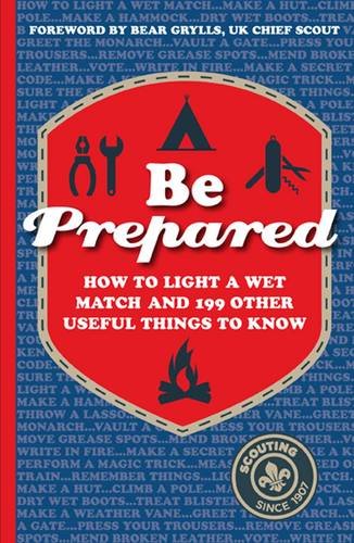 Stock image for Be Prepared: How to light a wet match and 199 other useful things to know for sale by WorldofBooks