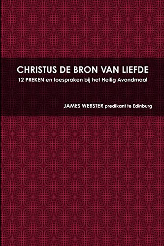 CHRISTUS DE BRON VAN LIEFDE, 12 PREKEN en toespraken bij het Heilig Avondmaal (Dutch Edition) (9781471655180) by WEBSTER, JAMES