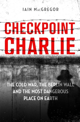9781472130570: Checkpoint Charlie: The Cold War, the Berlin Wall and the Most Dangerous Place on Earth
