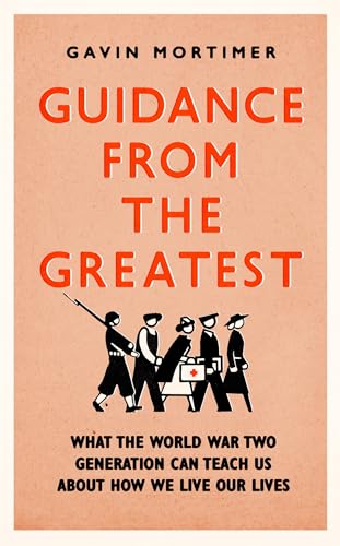9781472135124: Guidance from the Greatest: What the World War Two generation can teach us about how we live our lives