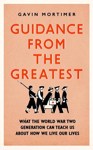 9781472135131: Guidance from the Greatest: What the World War Two generation can teach us about how we live our lives