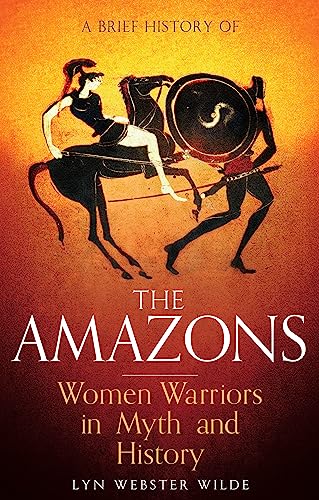 Stock image for A Brief History of the Amazons: Women Warriors in Myth and History (Brief Histories) for sale by MusicMagpie