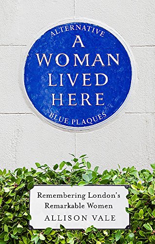 Imagen de archivo de A Woman Lived Here: Alternative Blue Plaques, Remembering Londons Remarkable Women a la venta por Bookoutlet1