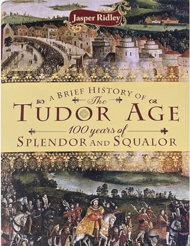9781472142429: A BRIEF HISTORY OF THE TUDOR AGE: 100 YEARS OF SPLENDOR AND SQUALOR