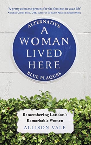 Imagen de archivo de A Woman Lived Here: Alternative Blue Plaques, Remembering Londons Remarkable Women a la venta por Bookoutlet1