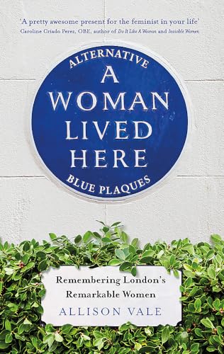 Stock image for A Woman Lived Here: Alternative Blue Plaques, Remembering Londons Remarkable Women for sale by Bookoutlet1