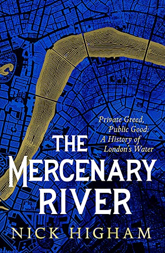 Stock image for The Mercenary River: Private Greed, Public Good: A History of London's Water for sale by WorldofBooks