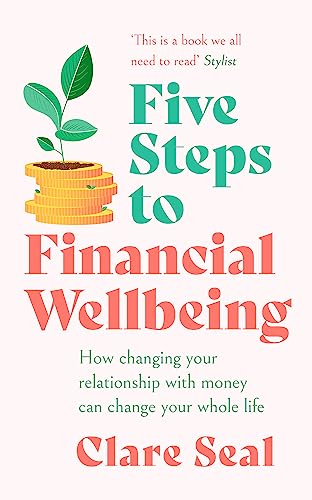 

Five Steps to Financial Wellbeing: How Changing Your Relationship with Money Can Change Your Whole L