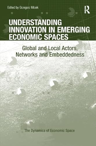 Stock image for Understanding Innovation in Emerging Economic Spaces: Global and Local Actors, Networks and Embeddedness (The Dynamics of Economic Space) for sale by Chiron Media