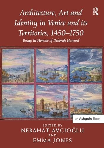 9781472410825: Architecture, Art and Identity in Venice and Its Territories, 1450-1750: Essays in Honour of Deborah Howard