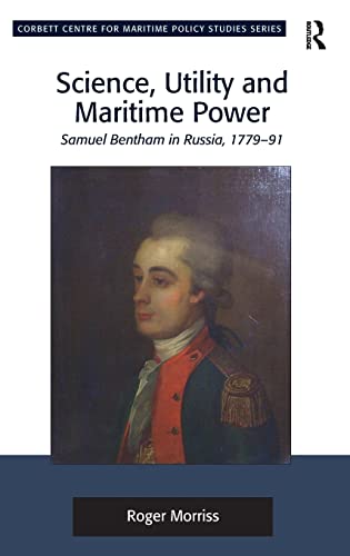 9781472412676: Science, Utility and Maritime Power: Samuel Bentham in Russia, 1779-91 (Corbett Centre for Maritime Policy Studies Series)