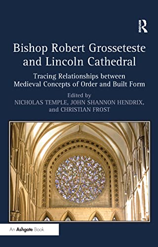 Imagen de archivo de Bishop Robert Grosseteste and Lincoln Cathedral: Tracing Relationships Between Medieval Concepts of Order and Built Form a la venta por Asano Bookshop