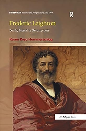 9781472414359: Frederic Leighton: Death, Mortality, Resurrection (British Art: Histories and Interpretations since 1700)