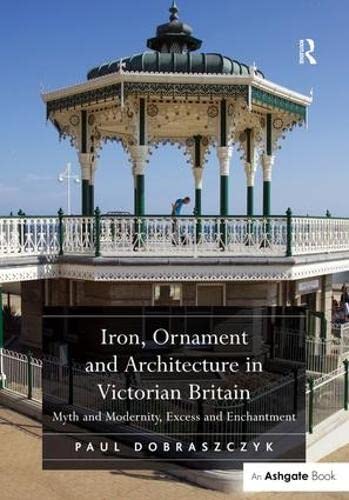 Stock image for Iron, Ornament and Architecture in Victorian Britain: Myth and Modernity, Excess and Enchantment for sale by Chiron Media