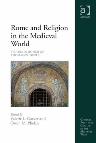9781472421128: Rome and Religion in the Medieval World: Studies in Honor of Thomas F.X. Noble (Church, Faith and Culture in the Medieval West)