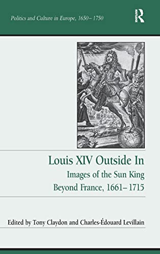 Imagen de archivo de Louis XIV Outside In: Images of the Sun King Beyond France, 1661-1715 (Politics and Culture in Europe, 1650-1750) a la venta por Lucky's Textbooks