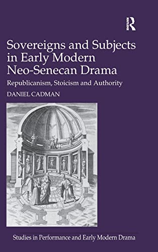 Imagen de archivo de Sovereigns and Subjects in Early Modern Neo-Senecan Drama: Republicanism, Stoicism and Authority (Studies in Performance and Early Modern Drama) a la venta por Chiron Media