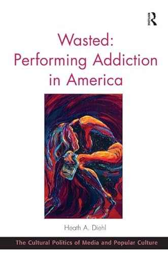 Stock image for Wasted: Performing Addiction in America (The Cultural Politics of Media and Popular Culture) for sale by Chiron Media