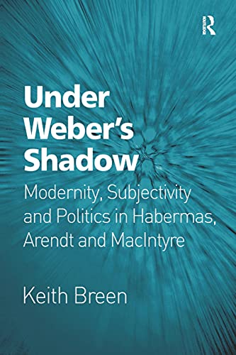 9781472456267: Under Weber's Shadow: Modernity, Subjectivity and Politics in Habermas, Arendt and MacIntyre