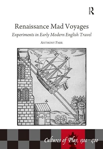 Renaissance Mad Voyages: Experiments in Early Modern English Travel (Cultures of Play, 1300-1700)...