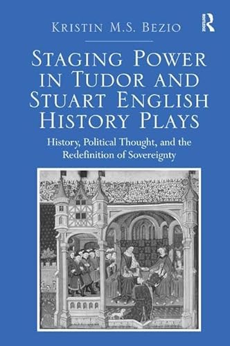 Stock image for Staging Power in Tudor and Stuart English History Plays: History, Political Thought, and the Redefinition of Sovereignty for sale by Chiron Media