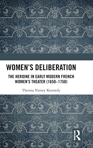 9781472484543: Women’s Deliberation: The Heroine in Early Modern French Women’s Theater (1650–1750): The Heroine in Early Modern French Women’s Theater (1650–1750)