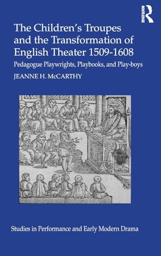 9781472487797: The Children's Troupes and the Transformation of English Theater 1509-1608: Pedagogue, Playwrights, Playbooks, and Play-boys