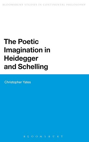 The Poetic Imagination in Heidegger and Schelling (Bloomsbury Studies in Continental Philosophy) (9781472508881) by Yates, Christopher