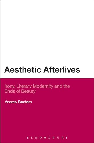 9781472512109: Aesthetic Afterlives: Irony, Literary Modernity And The Ends Of Beauty