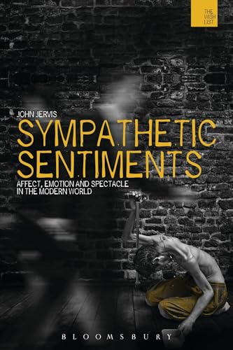 9781472576378: Sympathetic Sentiments: Affect, Emotion and Spectacle in the Modern World (The Wish List: The Warwick Interdiciplinary Studies in the Humanities)