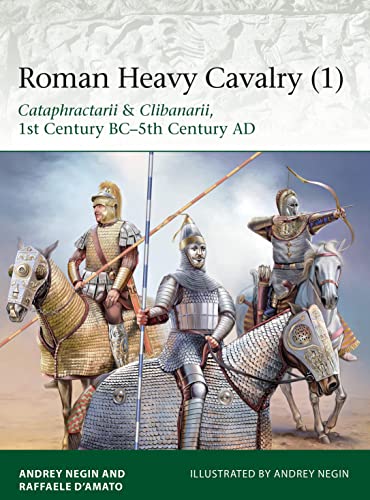 Roman Heavy Cavalry (1): Cataphractarii & Clibanarii, 1st Century BC?5th Century AD (Elite) - D?Amato, Raffaele