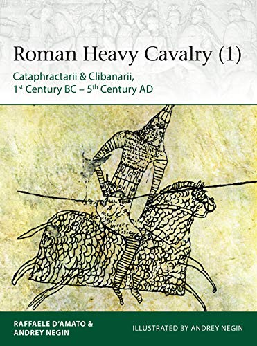 Roman Heavy Cavalry (1) : Cataphractarii & Clibanarii, 1st Century BC-5th Century AD - Negin, Andrey; D'amato, Raffaele