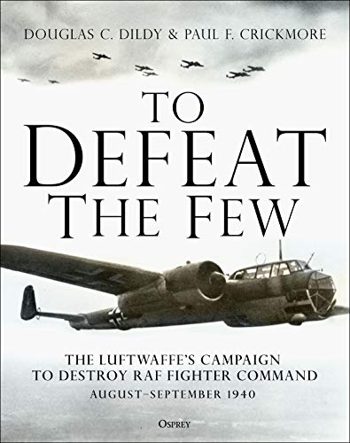 9781472839183: To Defeat the Few: The Luftwaffe's Campaign to Destroy Raf Fighter Command, August-September 1940