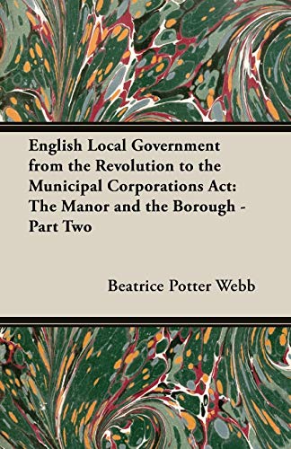 English Local Government from the Revolution to the Municipal Corporations ACT: The Manor and the Borough - Part Two (9781473300347) by Webb, Beatrice Potter; Webb, Sidney