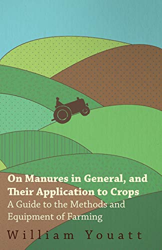 On Manures in General, and Their Application to Crops - A Guide to the Methods and Equipment of Farming (9781473304154) by Youatt, William